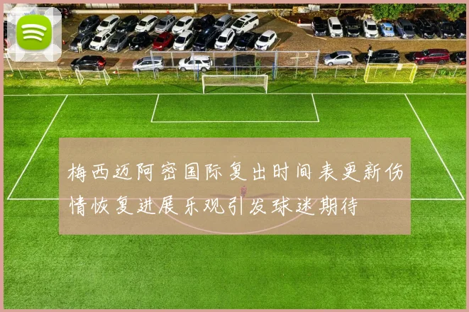 梅西迈阿密国际复出时间表更新伤情恢复进展乐观引发球迷期待